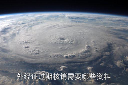 外經(jīng)證繳銷需要帶什么資料，外經(jīng)證過(guò)期核銷需要哪些資料