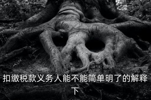 扣繳稅款是什么意思，扣繳稅款義務(wù)人能不能簡(jiǎn)單明了的解釋下