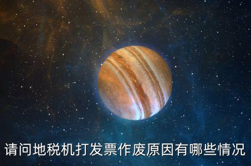 請(qǐng)問地稅機(jī)打發(fā)票作廢原因有哪些情況