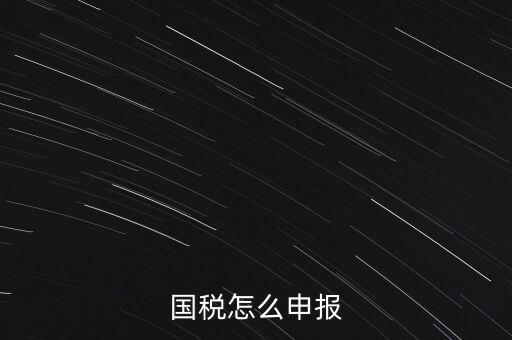 什么國(guó)稅局申報(bào)，國(guó)稅怎么申報(bào)