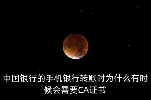 中國銀行的手機(jī)銀行轉(zhuǎn)賬時為什么有時候會需要CA證書