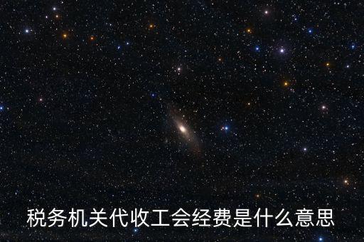 稅務(wù)機(jī)關(guān)代收工會(huì)經(jīng)費(fèi)是什么意思