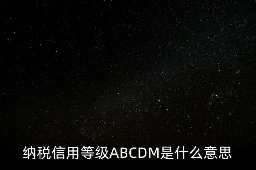 國稅網(wǎng)上的信用級別代表什么區(qū)別，納稅信用等級ABCDM是什么意思
