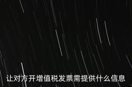 讓對(duì)方開(kāi)增值稅發(fā)票需提供什么信息