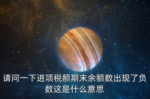 請問一下進項稅額期末余額數出現了負數這是什么意思
