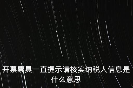 納稅人提供信息是什么意思，開票票具一直提示請核實(shí)納稅人信息是什么意思