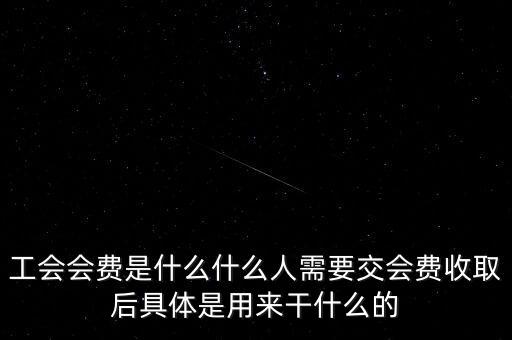 地稅工會經(jīng)費是什么，工會會費是什么什么人需要交會費收取后具體是用來干什么的