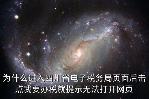 四川稅務(wù)網(wǎng)用什么瀏覽器打開(kāi)，為什么進(jìn)入四川省電子稅務(wù)局頁(yè)面后擊點(diǎn)我要辦稅就提示無(wú)法打開(kāi)網(wǎng)頁(yè)