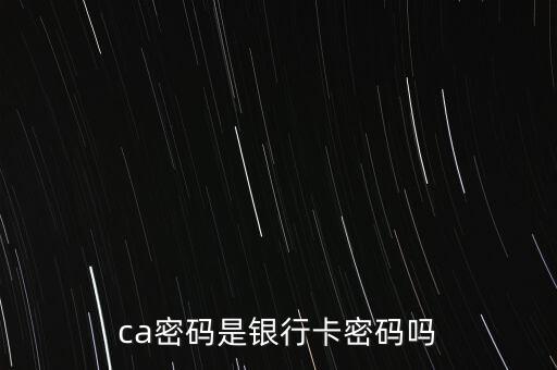 ca密碼是銀行卡密碼嗎