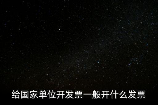 國家部門 什么發(fā)票是正規(guī)的，給國家單位開發(fā)票一般開什么發(fā)票