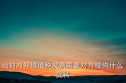 讓別人開(kāi)票稅款交納需要簽訂什么，給對(duì)方開(kāi)增值稅發(fā)票需要對(duì)方提供什么資料