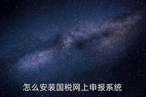 南陽國稅申報需要下載什么系統(tǒng)，怎么安裝國稅網(wǎng)上申報系統(tǒng)