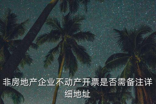 非房地產(chǎn)企業(yè)不動產(chǎn)開票是否需備注詳細地址