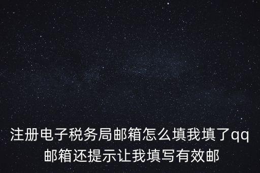 電子稅務(wù)局賬號(hào)是什么意思，注冊(cè)電子稅務(wù)局郵箱怎么填我填了qq 郵箱還提示讓我填寫有效郵