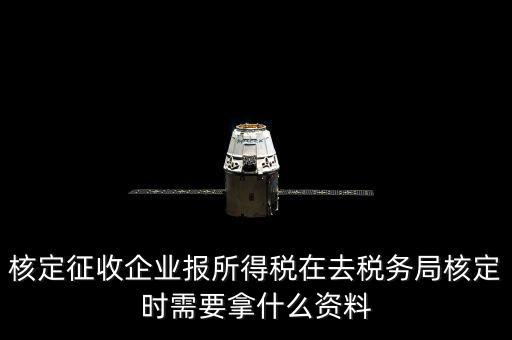 去稅務局核定征收要干什么，所得稅的核定征收核定的是什么