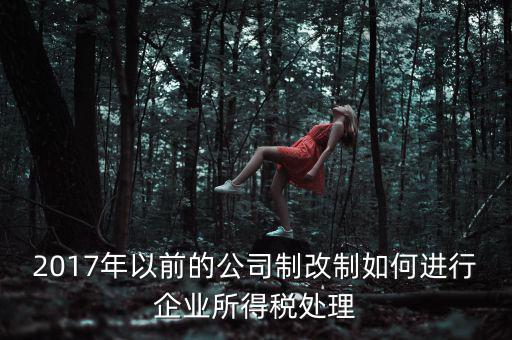 改制企業(yè)屬于什么企業(yè)所得稅，國有企業(yè)改制所得稅處理