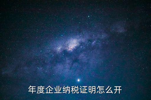 企業(yè)納稅證明是什么，年度企業(yè)納稅證明怎么開