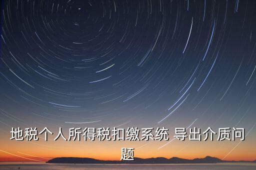 稅務(wù)介質(zhì)導(dǎo)出 什么意思，地稅個(gè)人所得稅扣繳系統(tǒng) 導(dǎo)出介質(zhì)問題