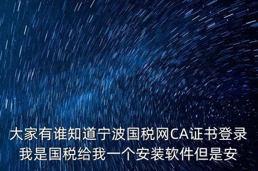 寧波國稅安裝證書密碼是什么，大家有誰知道寧波國稅網(wǎng)CA證書登錄我是國稅給我一個安裝軟件但是安