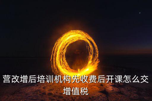 營(yíng)改增后駕校培訓(xùn)交什么稅，我公司是搞教育培訓(xùn)的請(qǐng)問(wèn)營(yíng)改增以后就要交什么稅如果收到培