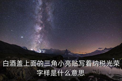 除了納稅光榮還有什么，白酒蓋上面的三角小亮貼寫著納稅光榮字樣是什么意思