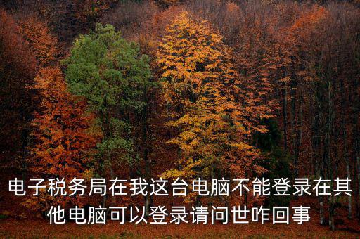 重慶電子稅務局為什么登不上，為什么登錄重慶稅務注冊了卻登錄不上顯示不存在