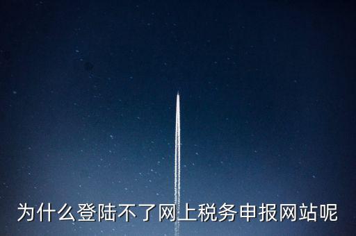 為什么不能登錄湖南省網(wǎng)上稅務，湖南省國稅網(wǎng)為什么打不開