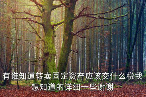 有誰知道轉賣固定資產應該交什么稅我想知道的詳細一些謝謝