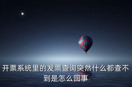 為什么發(fā)票查詢沒有反應(yīng)，開票系統(tǒng)里的發(fā)票查詢突然什么都查不到是怎么回事