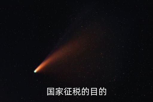 國家稅收的目的是什么，個人所得稅的征收目的是什么
