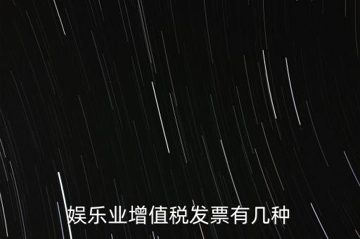 娛樂業(yè)增值稅發(fā)票有幾種