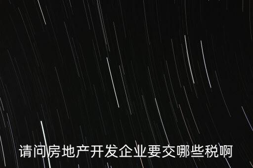 請(qǐng)問房地產(chǎn)開發(fā)企業(yè)要交哪些稅啊