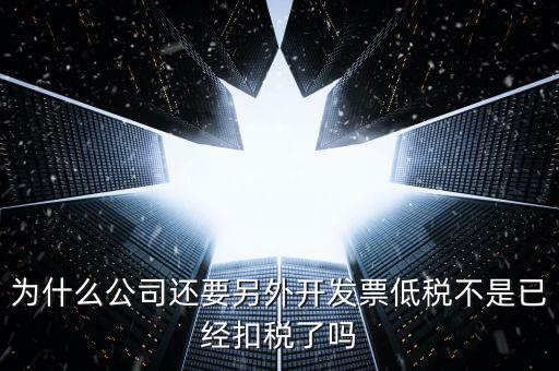 交稅交稅部分為什么能用發(fā)票抵，為什么公司還要另外開發(fā)票低稅不是已經(jīng)扣稅了嗎