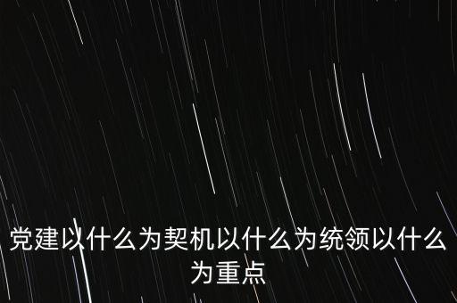 什么是地稅黨建，黨建以什么為契機以什么為統(tǒng)領(lǐng)以什么為重點