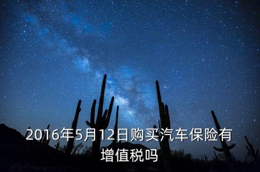 2016年5月12日購(gòu)買(mǎi)汽車保險(xiǎn)有增值稅嗎