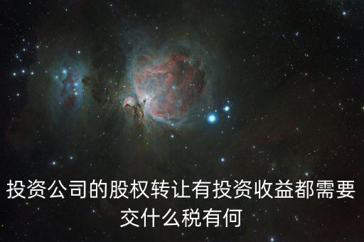 投資公司的股權轉(zhuǎn)讓有投資收益都需要交什么稅有何