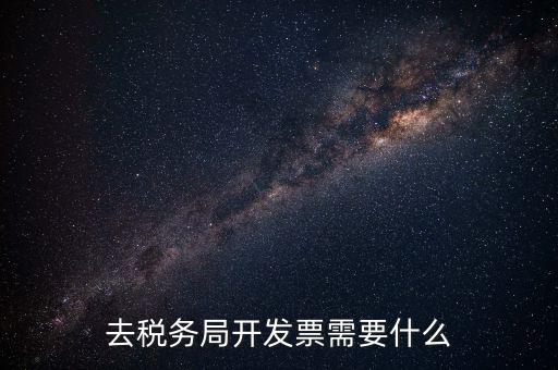 國(guó)稅開(kāi)票必須填寫(xiě)什么，去稅務(wù)局開(kāi)發(fā)票需要什么