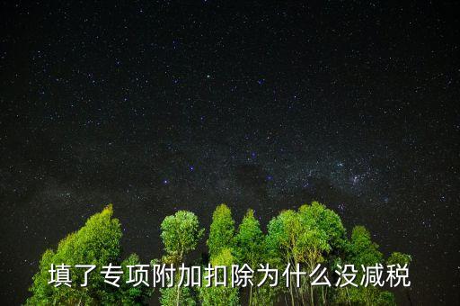 填了專(zhuān)項(xiàng)附加扣除為什么沒(méi)減稅