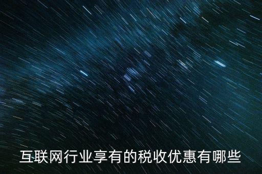 互聯(lián)網(wǎng)行業(yè)交什么稅，互聯(lián)網(wǎng)公司在稅收上有何政策
