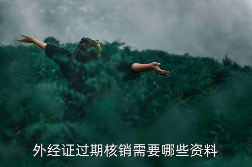 外經(jīng)證核銷(xiāo)需要什么，外經(jīng)證過(guò)期核銷(xiāo)需要哪些資料