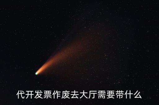 地稅大廳申報作廢需要什么資料，代開發(fā)票作廢去大廳需要帶什么