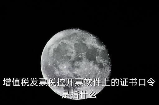 增值稅發(fā)票稅控開(kāi)票軟件上的證書(shū)口令是指什么