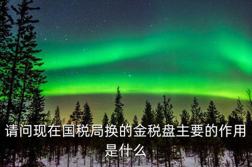 國(guó)稅金稅盤(pán)是什么，請(qǐng)問(wèn)現(xiàn)在國(guó)稅局換的金稅盤(pán)主要的作用是什么