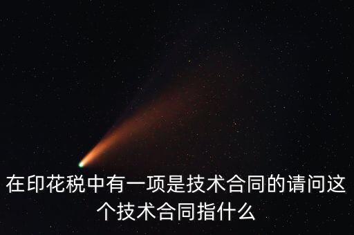 印花稅技術(shù)合同指什么，需要交印花稅的技術(shù)合同包含哪些