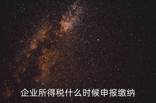 居民企業(yè)所得稅什么時候申報，企業(yè)所得稅多久申報一次