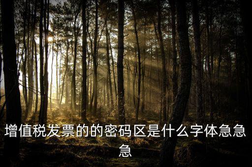 發(fā)票密碼區(qū)是什么字體，增值稅發(fā)票的的密碼區(qū)是什么字體急急急