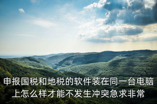 地稅軟件和什么軟件有沖突，用友軟件和國稅地稅系統(tǒng)能裝在同一電腦上嗎