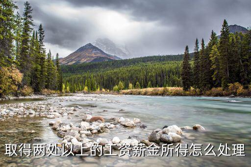 兩處報工薪有沒有什么問題，取得兩處以上的工資薪金所得怎么處理