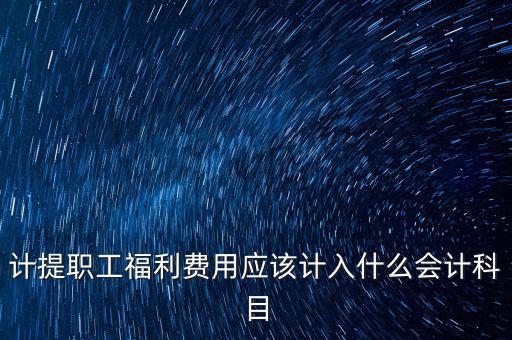 福利費記什么科目，職工福利費屬于什么科目