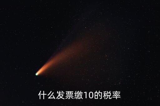 什么的增值稅稅率是10，什么發(fā)票繳10的稅率